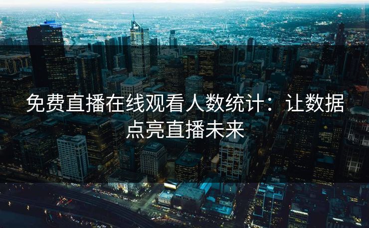 免费直播在线观看人数统计：让数据点亮直播未来