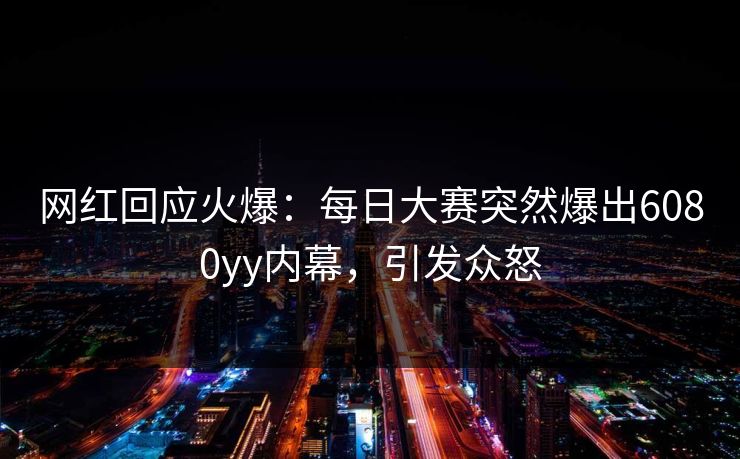 网红回应火爆：每日大赛突然爆出6080yy内幕，引发众怒