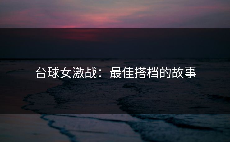 台球女激战：最佳搭档的故事