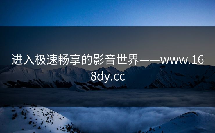 进入极速畅享的影音世界——www.168dy.cc 进入极速畅享的影音世界——www.168dy.cc