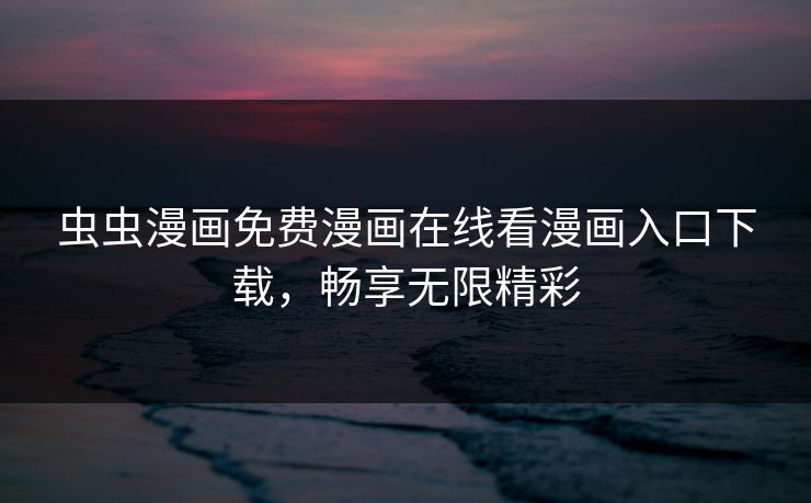 虫虫漫画免费漫画在线看漫画入口下载,畅享无限精彩 虫虫漫画免费漫画在线看漫画入口下载,畅享无限精彩