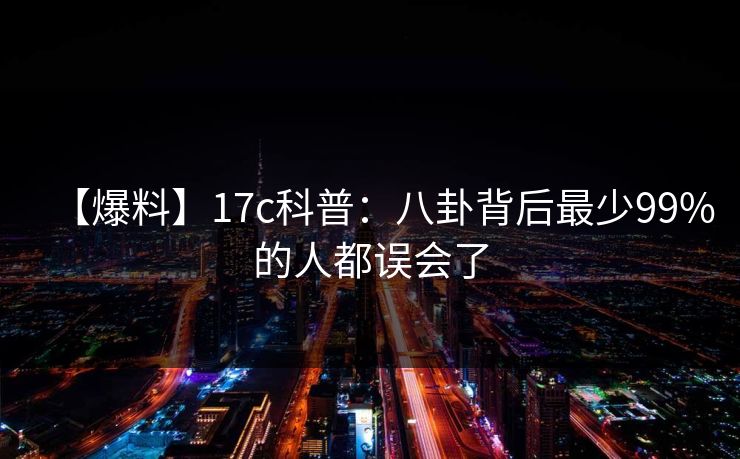 【爆料】17c科普:八卦背后最少99%的人都误会了 【爆料】17c科普:八卦背后最少99%的人都误会了