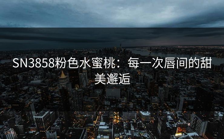 SN3858粉色水蜜桃：每一次唇间的甜美邂逅